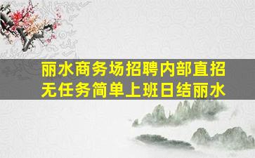 丽水商务场招聘内部直招无任务简单上班日结丽水
